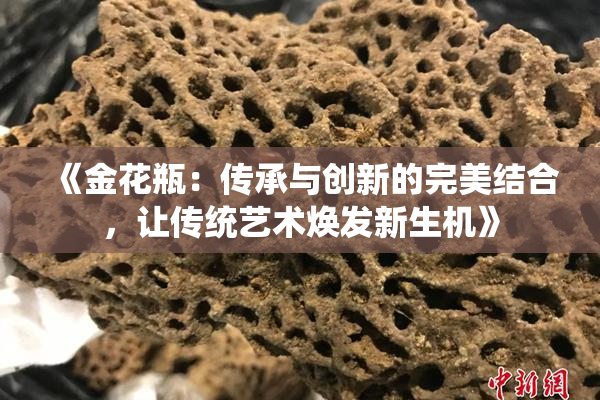 《金花瓶：传承与创新的完美结合，让传统艺术焕发新生机》
