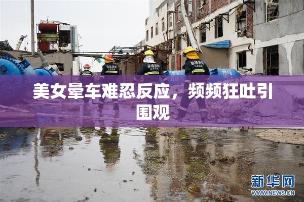 美女晕车难忍反应，频频狂吐引围观