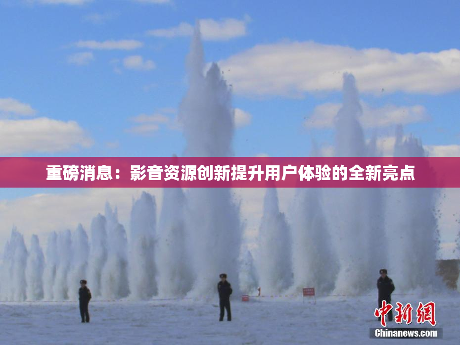 重磅消息：影音资源创新提升用户体验的全新亮点