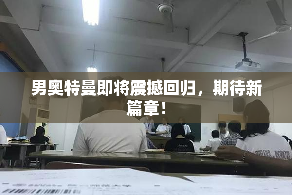 男奥特曼即将震撼回归，期待新篇章！