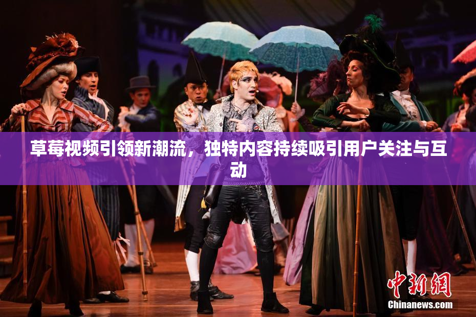 草莓视频引领新潮流，独特内容持续吸引用户关注与互动