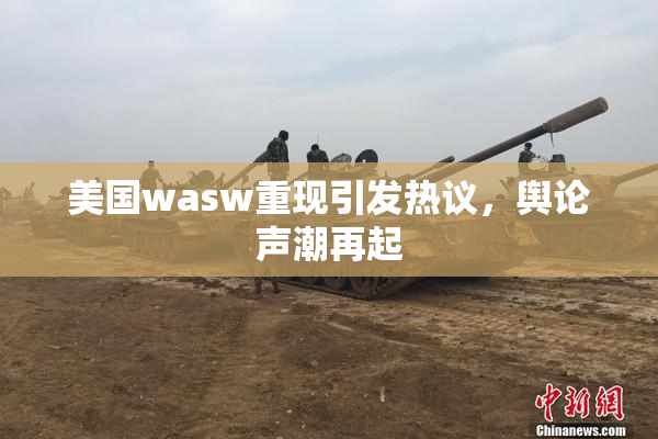 美国wasw重现引发热议，舆论声潮再起
