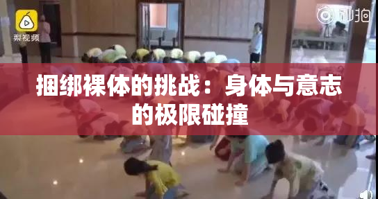 捆绑裸体的挑战：身体与意志的极限碰撞