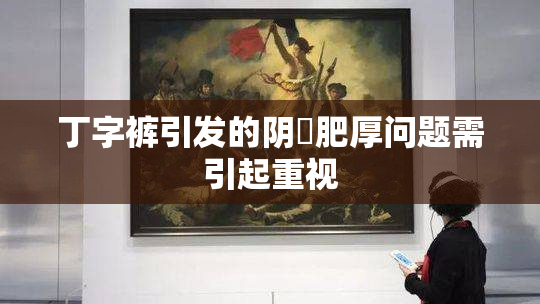 丁字裤引发的阴脣肥厚问题需引起重视