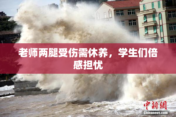 老师两腿受伤需休养，学生们倍感担忧
