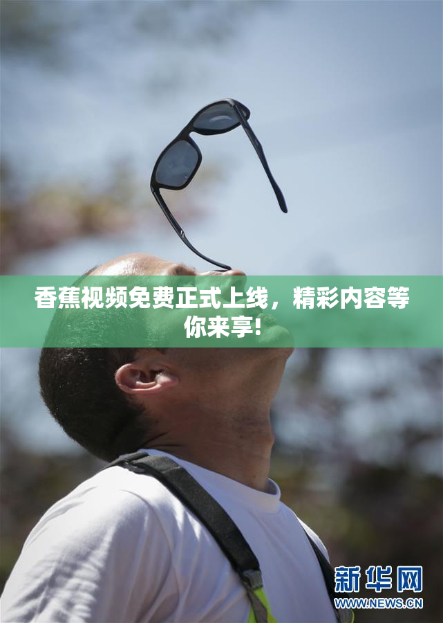 香蕉视频免费正式上线，精彩内容等你来享!