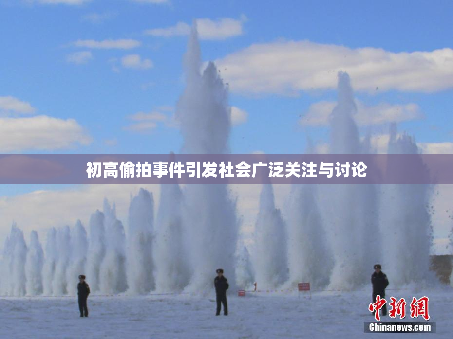 初高偷拍事件引发社会广泛关注与讨论