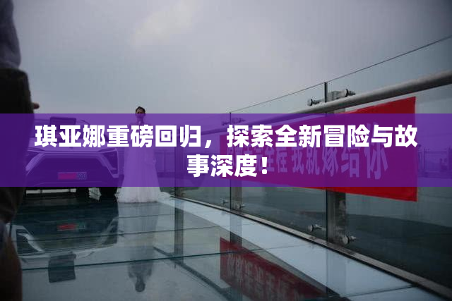 琪亚娜重磅回归，探索全新冒险与故事深度！