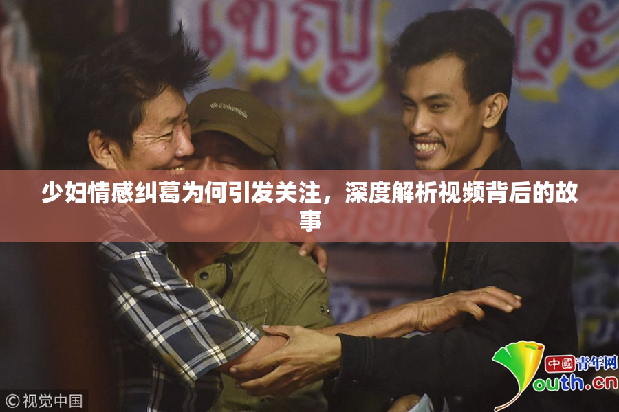 少妇情感纠葛为何引发关注，深度解析视频背后的故事