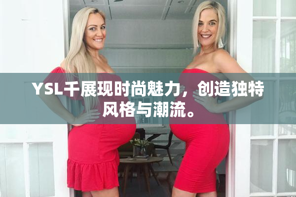 YSL千展现时尚魅力，创造独特风格与潮流。