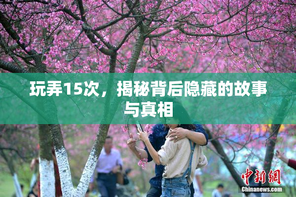 玩弄15次，揭秘背后隐藏的故事与真相