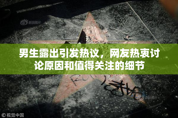 男生露出引发热议，网友热衷讨论原因和值得关注的细节