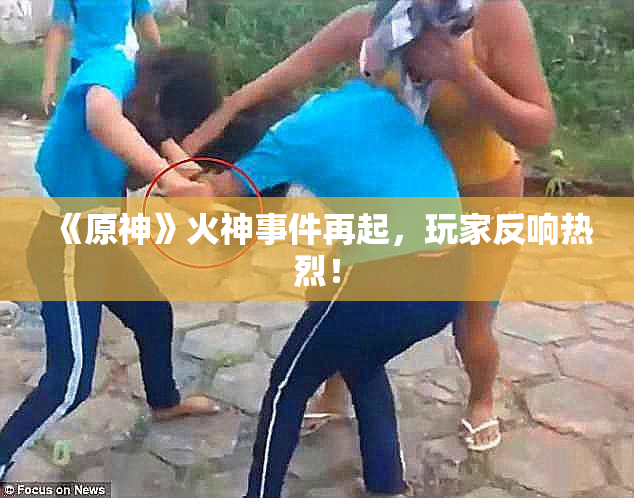 《原神》火神事件再起，玩家反响热烈！