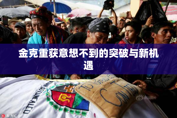 金克重获意想不到的突破与新机遇