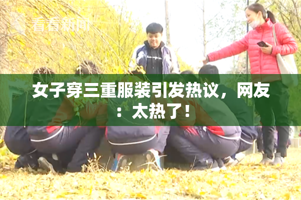 女子穿三重服装引发热议，网友：太热了！