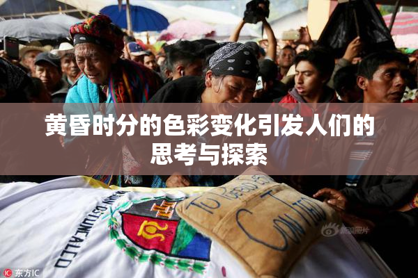 黄昏时分的色彩变化引发人们的思考与探索