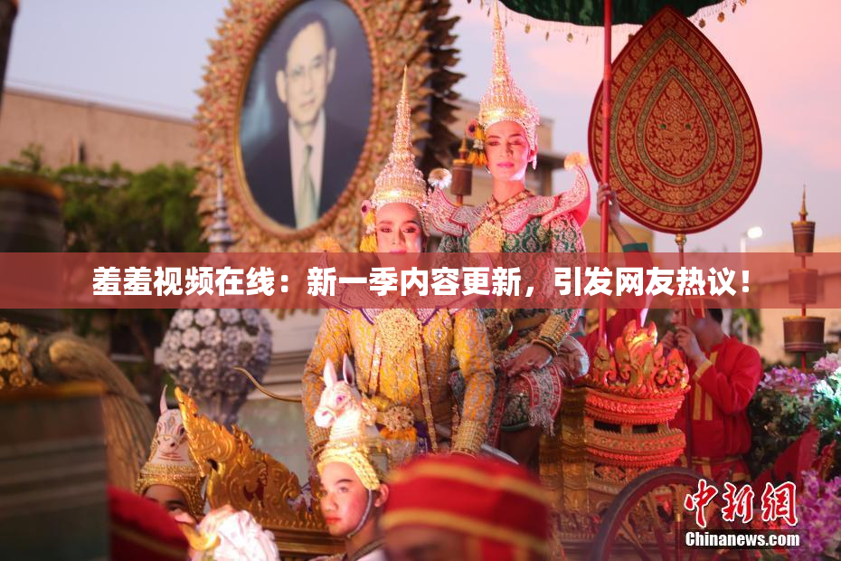 羞羞视频在线：新一季内容更新，引发网友热议！