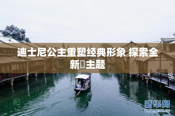 迪士尼公主重塑经典形象 探索全新婬主题