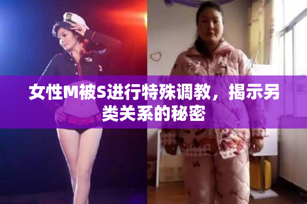 女性M被S进行特殊调教，揭示另类关系的秘密