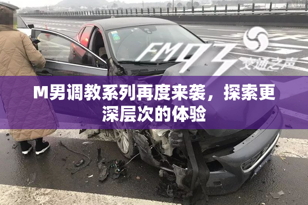 M男调教系列再度来袭，探索更深层次的体验
