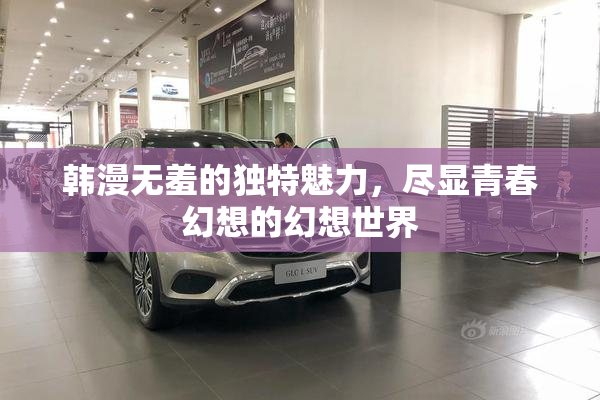 韩漫无羞的独特魅力，尽显青春幻想的幻想世界
