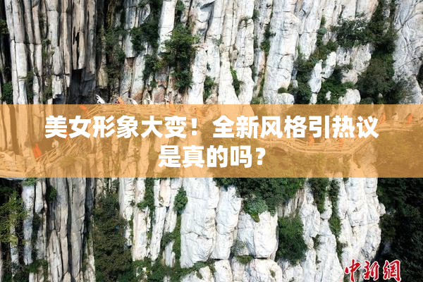 美女形象大变！全新风格引热议是真的吗？