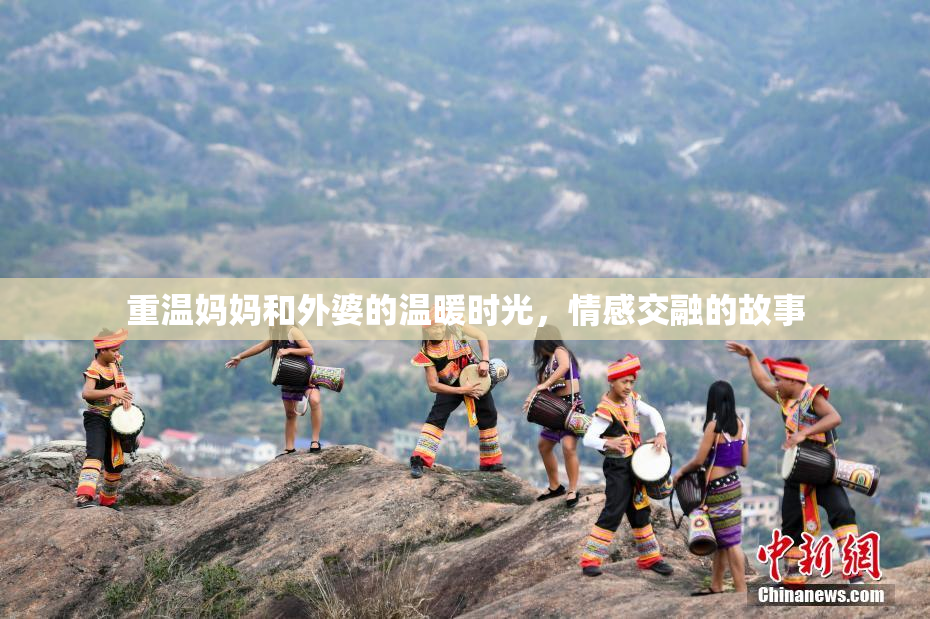 重温妈妈和外婆的温暖时光，情感交融的故事