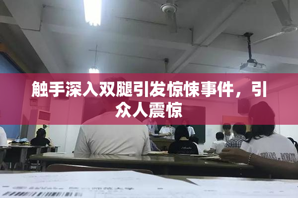 触手深入双腿引发惊悚事件，引众人震惊