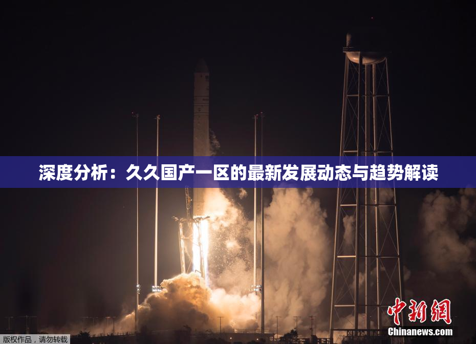 深度分析：久久国产一区的最新发展动态与趋势解读
