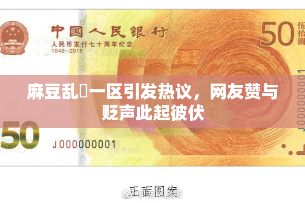 麻豆乱婬一区引发热议，网友赞与贬声此起彼伏