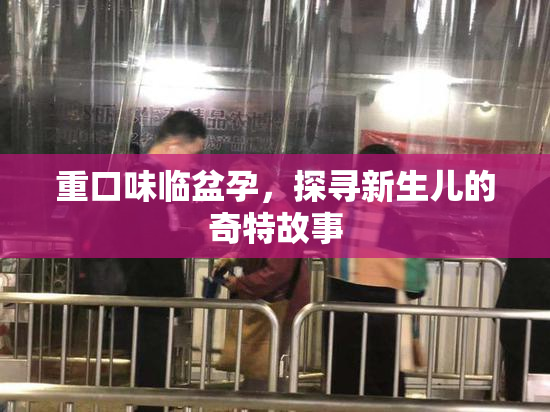 重口味临盆孕，探寻新生儿的奇特故事