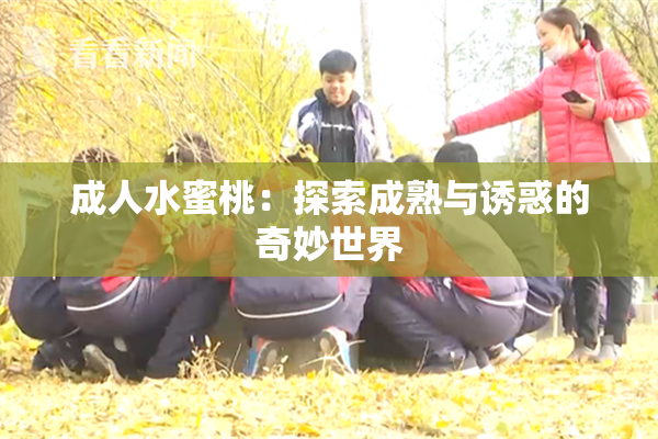 成人水蜜桃：探索成熟与诱惑的奇妙世界