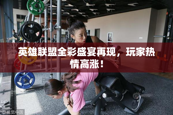 英雄联盟全彩盛宴再现，玩家热情高涨！