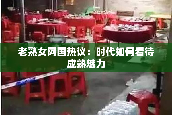 老熟女阿国热议：时代如何看待成熟魅力