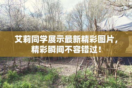 艾莉同学展示最新精彩图片，精彩瞬间不容错过！