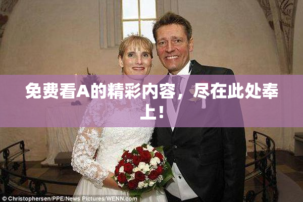 免费看A的精彩内容，尽在此处奉上！