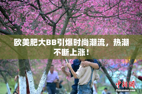欧美肥大BB引爆时尚潮流，热潮不断上涨！