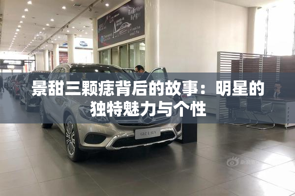 景甜三颗痣背后的故事：明星的独特魅力与个性