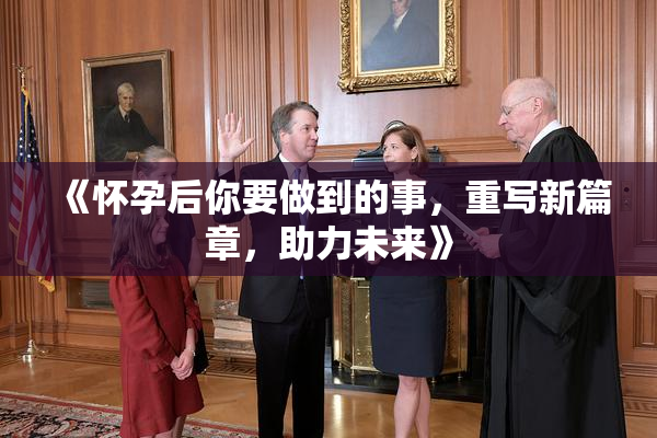 《怀孕后你要做到的事，重写新篇章，助力未来》