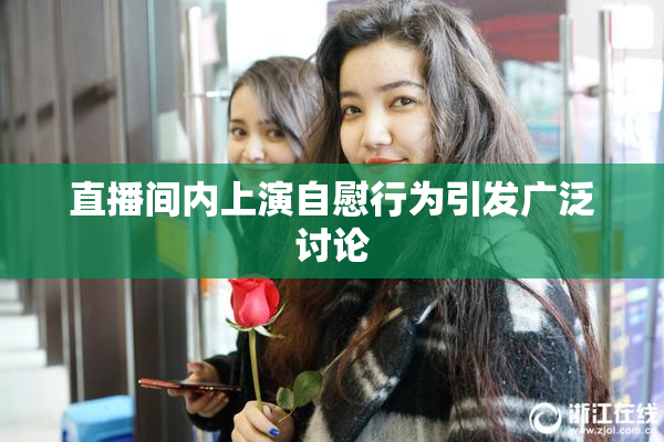 直播间内上演自慰行为引发广泛讨论