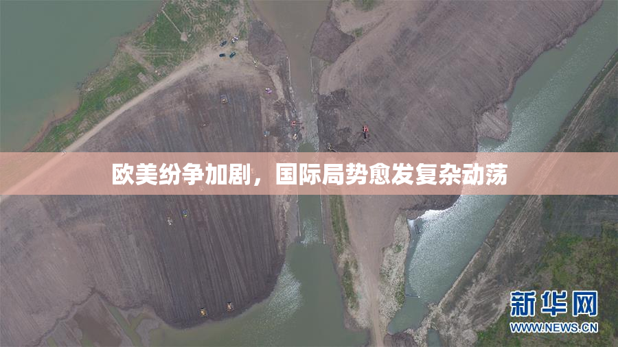 欧美纷争加剧，国际局势愈发复杂动荡