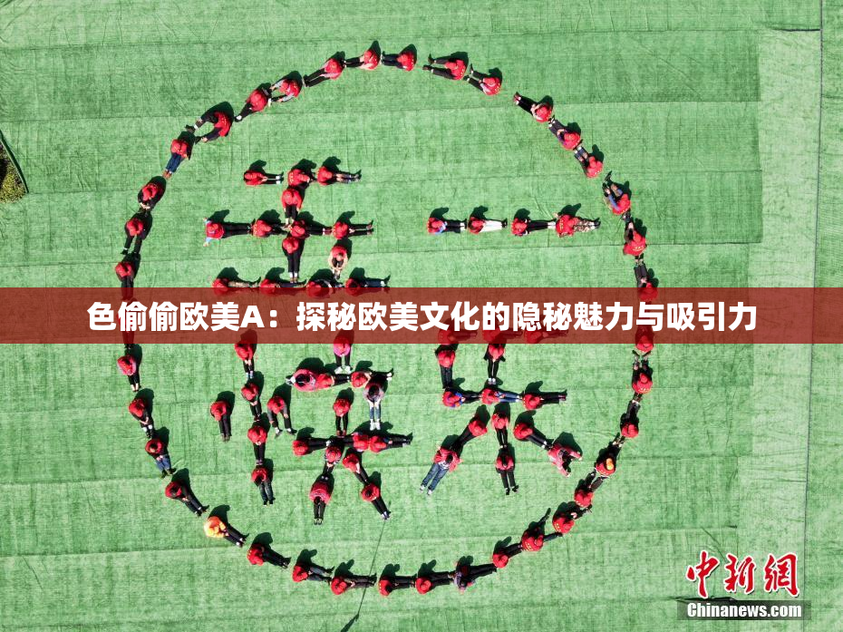 色偷偷欧美A：探秘欧美文化的隐秘魅力与吸引力