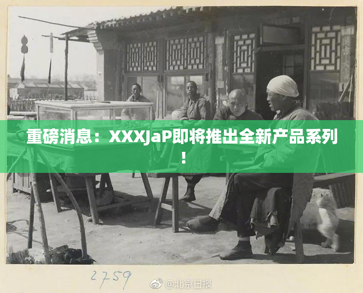 重磅消息：XXXJaP即将推出全新产品系列！