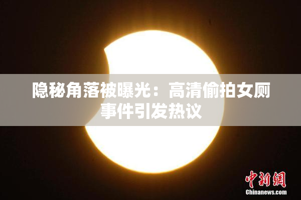 隐秘角落被曝光：高清偷拍女厕事件引发热议