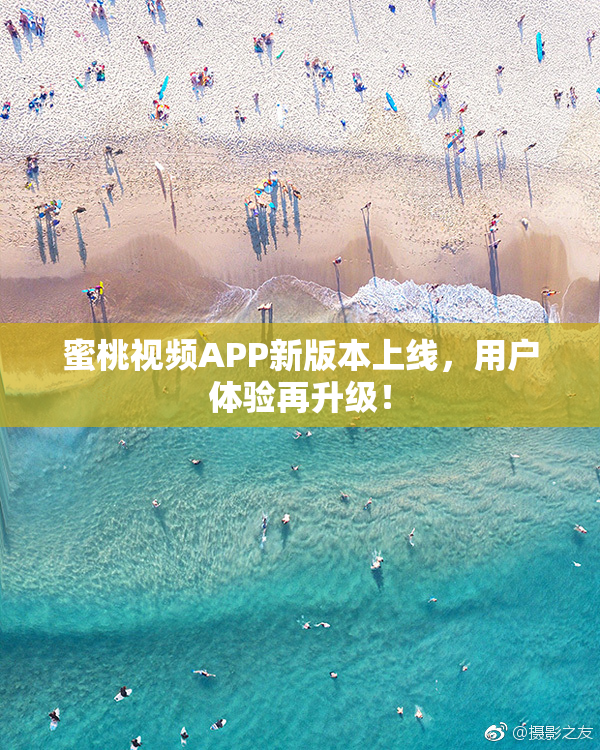 蜜桃视频APP新版本上线，用户体验再升级！