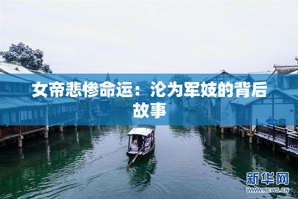女帝悲惨命运：沦为军妓的背后故事
