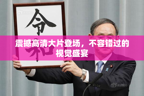 震撼高清大片登场，不容错过的视觉盛宴