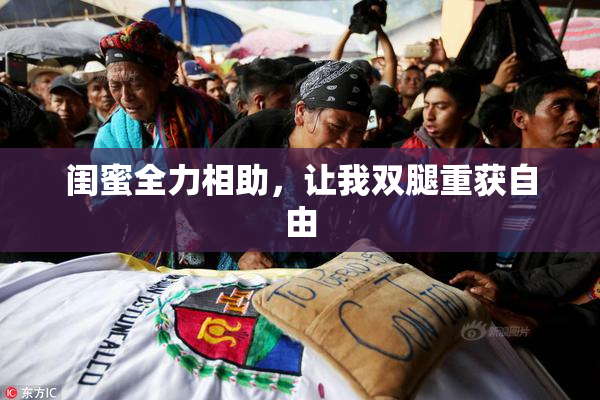 闺蜜全力相助，让我双腿重获自由