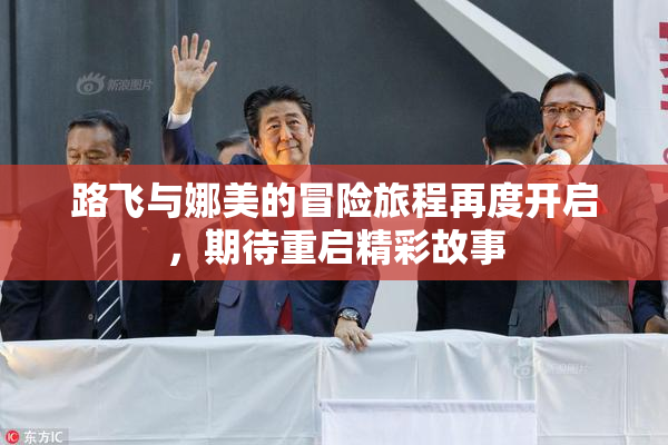 路飞与娜美的冒险旅程再度开启，期待重启精彩故事