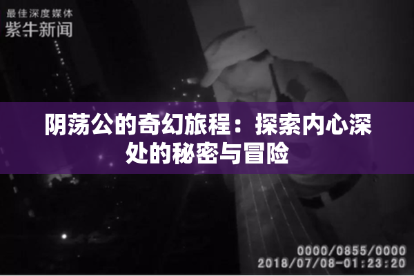 阴荡公的奇幻旅程：探索内心深处的秘密与冒险